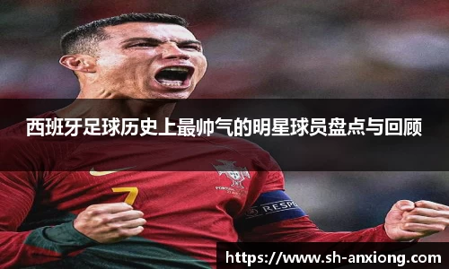 西班牙足球历史上最帅气的明星球员盘点与回顾