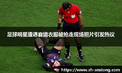 足球明星遭遇窘境衣服被抢走现场照片引发热议
