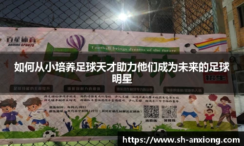 如何从小培养足球天才助力他们成为未来的足球明星