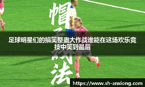 足球明星们的搞笑整蛊大作战谁能在这场欢乐竞技中笑到最后