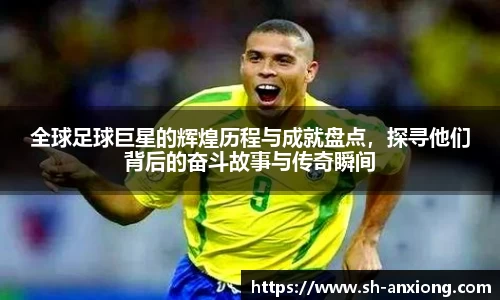 全球足球巨星的辉煌历程与成就盘点，探寻他们背后的奋斗故事与传奇瞬间