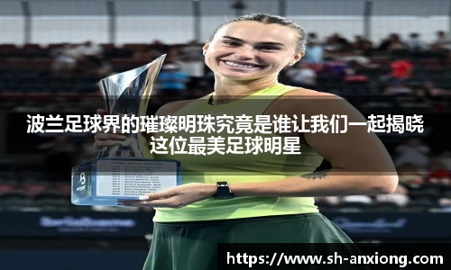 波兰足球界的璀璨明珠究竟是谁让我们一起揭晓这位最美足球明星