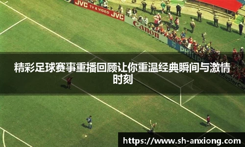精彩足球赛事重播回顾让你重温经典瞬间与激情时刻
