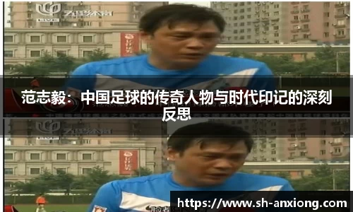 范志毅：中国足球的传奇人物与时代印记的深刻反思